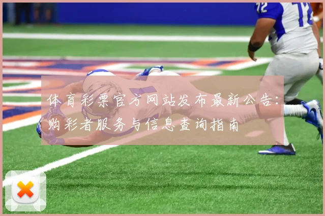 体育彩票官方网站发布最新公告：购彩者服务与信息查询指南
