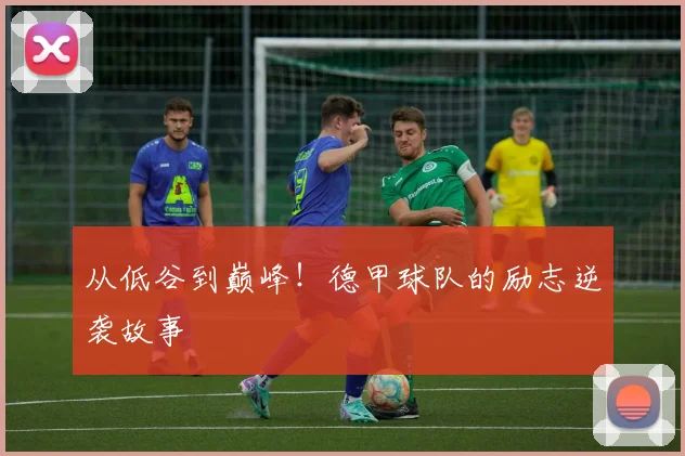 从低谷到巅峰！德甲球队的励志逆袭故事