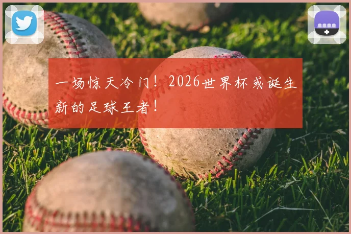 一场惊天冷门！2026世界杯或诞生新的足球王者！