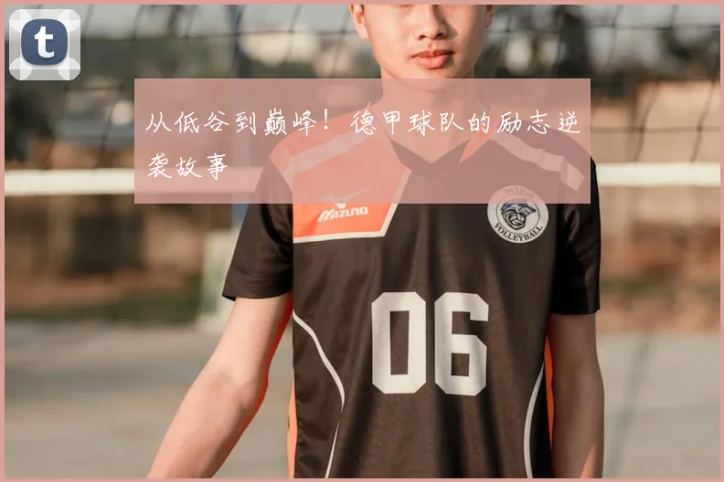 从低谷到巅峰！德甲球队的励志逆袭故事