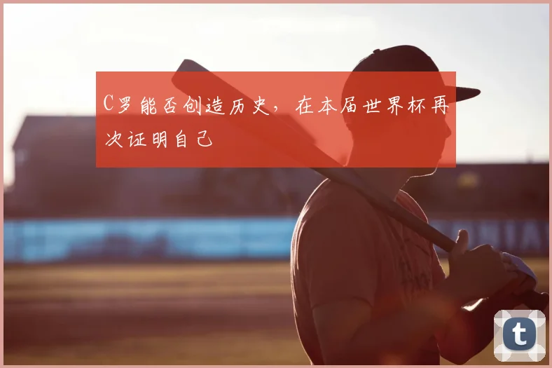 C罗能否创造历史，在本届世界杯再次证明自己