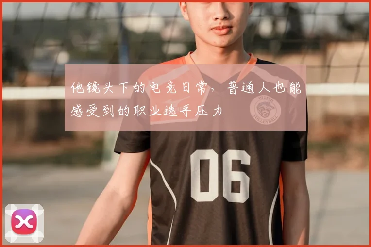 他镜头下的电竞日常，普通人也能感受到的职业选手压力