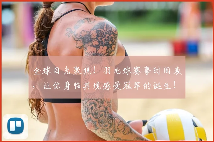 全球目光聚焦！羽毛球赛事时间表，让你身临其境感受冠军的诞生！