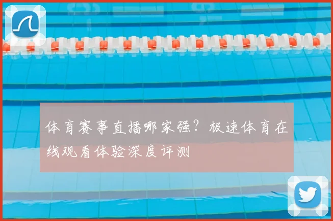 体育赛事直播哪家强？极速体育在线观看体验深度评测