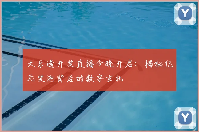 大乐透开奖直播今晚开启：揭秘亿元奖池背后的数字玄机