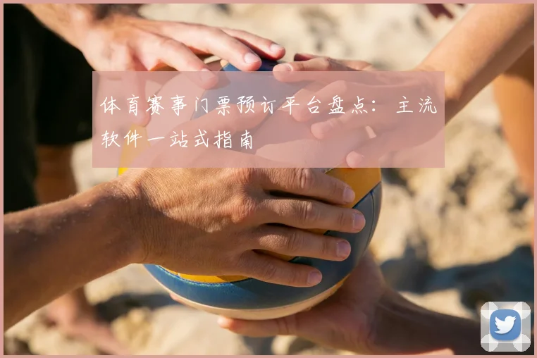 体育赛事门票预订平台盘点：主流软件一站式指南