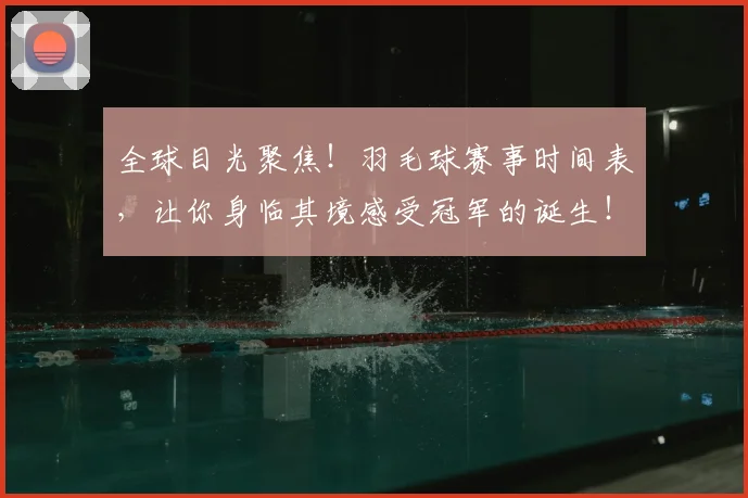 全球目光聚焦！羽毛球赛事时间表，让你身临其境感受冠军的诞生！