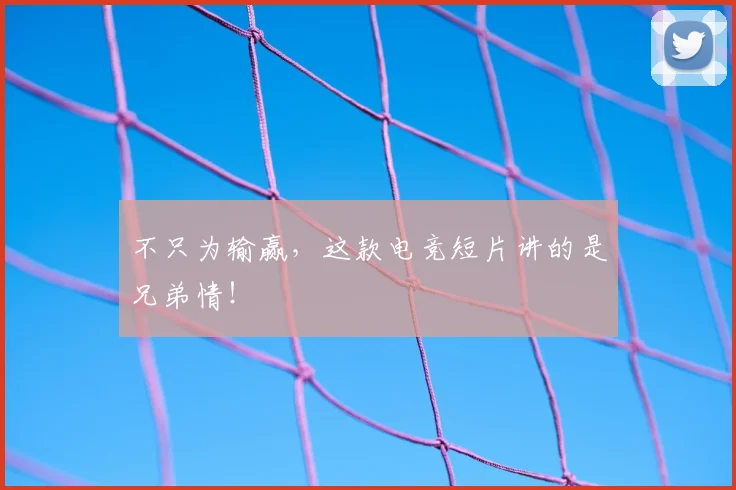 不只为输赢，这款电竞短片讲的是兄弟情！