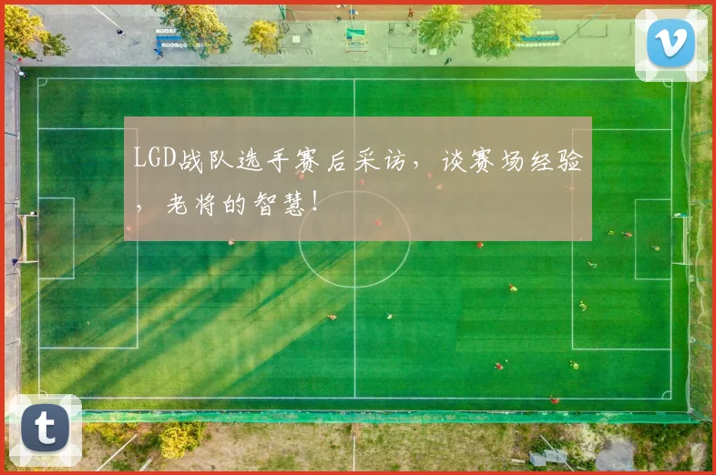 LGD战队选手赛后采访，谈赛场经验，老将的智慧！