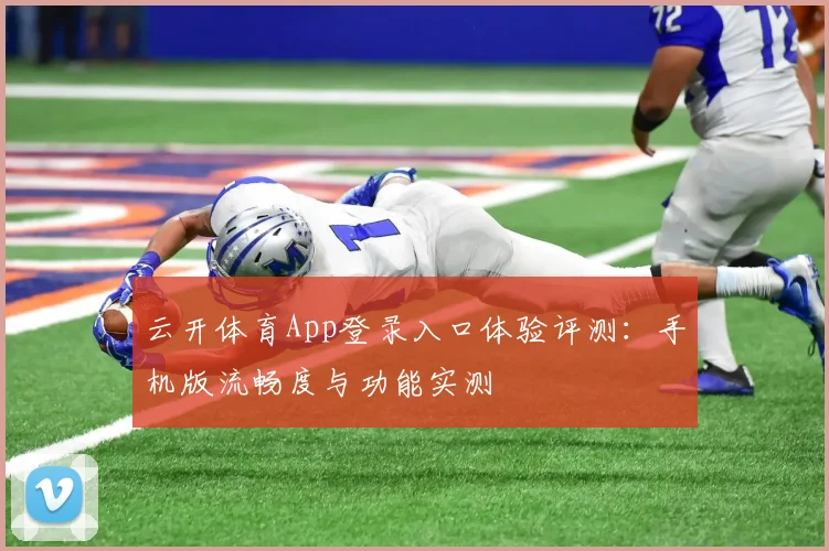 云开体育App登录入口体验评测：手机版流畅度与功能实测