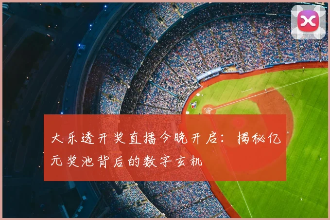 大乐透开奖直播今晚开启：揭秘亿元奖池背后的数字玄机