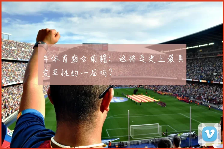 年体育盛会前瞻：这将是史上最具变革性的一届吗？