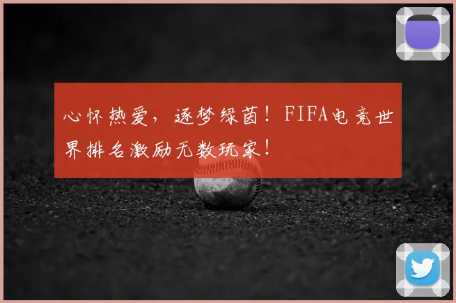 心怀热爱，逐梦绿茵！FIFA电竞世界排名激励无数玩家！