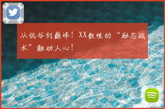 从低谷到巅峰！XX教练的“励志战术”触动人心！