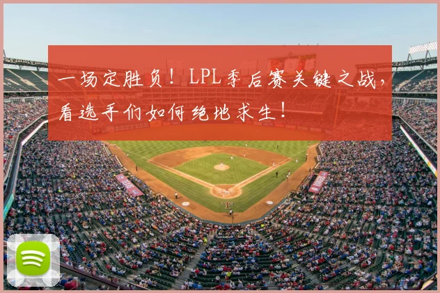 一场定胜负！LPL季后赛关键之战，看选手们如何绝地求生！