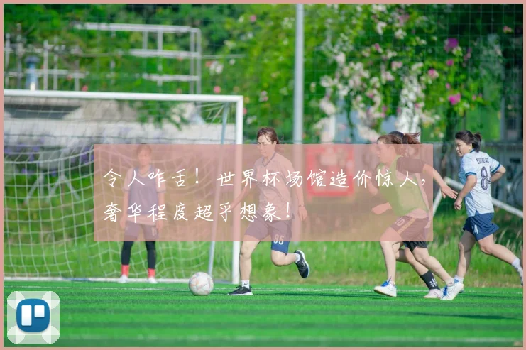 令人咋舌！世界杯场馆造价惊人，奢华程度超乎想象！